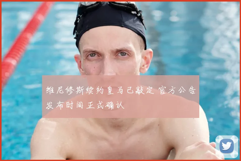 维尼修斯续约皇马已敲定 官方公告发布时间正式确认