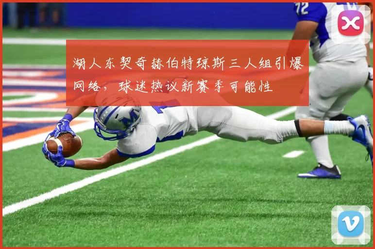 湖人东契奇赫伯特琼斯三人组引爆网络,球迷热议新赛季可能性