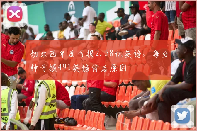 切尔西年度亏损2.58亿英镑，每分钟亏损491英镑背后原因