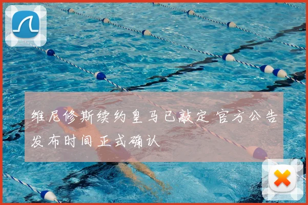 维尼修斯续约皇马已敲定 官方公告发布时间正式确认