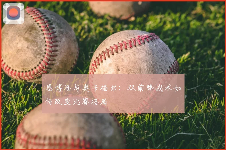 恩博洛与奥卡福尔:双前锋战术如何改变比赛格局