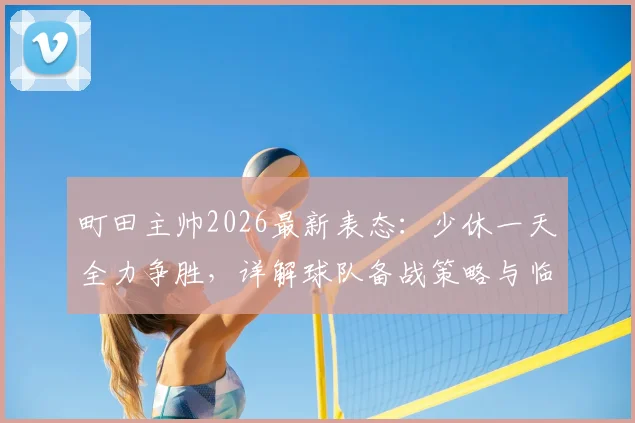 町田主帅2026最新表态：少休一天全力争胜，详解球队备战策略与临场调整方案