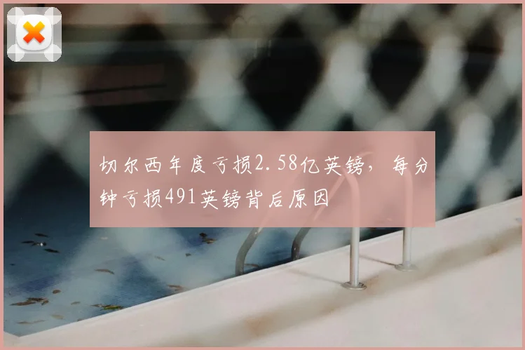 切尔西年度亏损2.58亿英镑，每分钟亏损491英镑背后原因