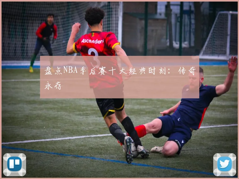 盘点NBA季后赛十大经典时刻：传奇永存