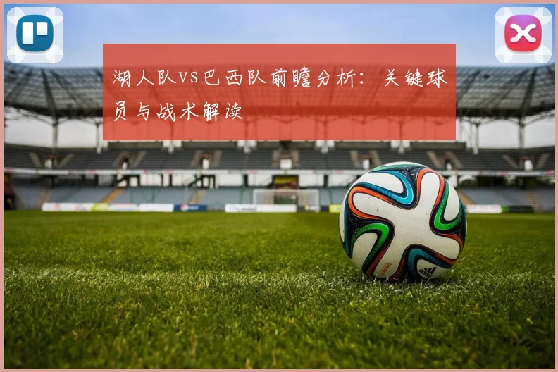湖人队vs巴西队前瞻分析：关键球员与战术解读