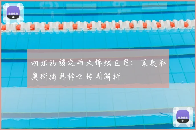 切尔西锁定两大锋线巨星：莱奥和奥斯梅恩转会传闻解析