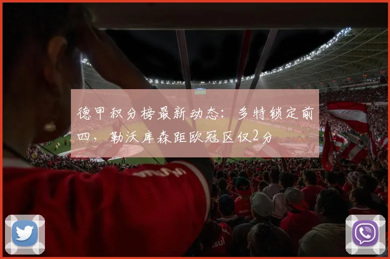德甲积分榜最新动态：多特锁定前四，勒沃库森距欧冠区仅2分