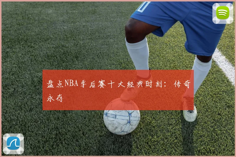 盘点NBA季后赛十大经典时刻：传奇永存