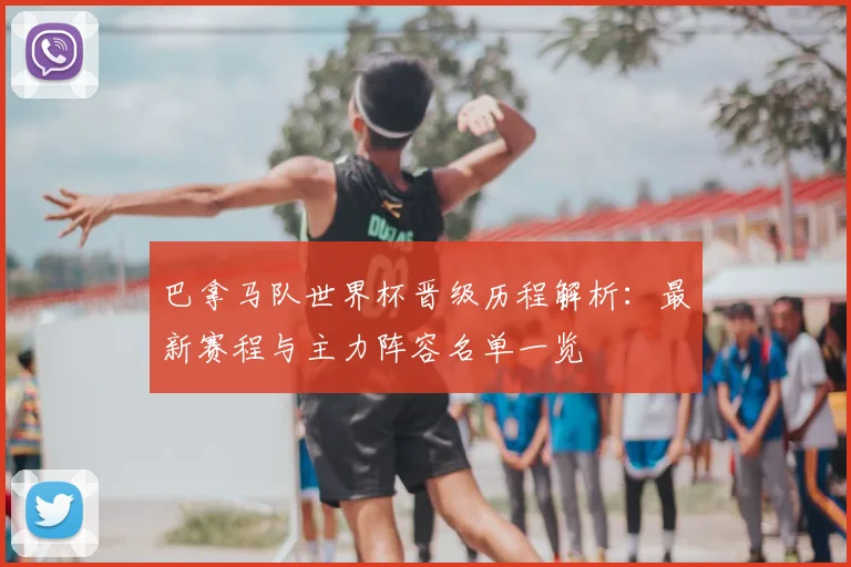 巴拿马队世界杯晋级历程解析：最新赛程与主力阵容名单一览
