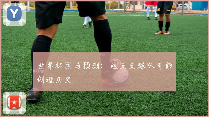 世界杯黑马预测：这五支球队可能创造历史